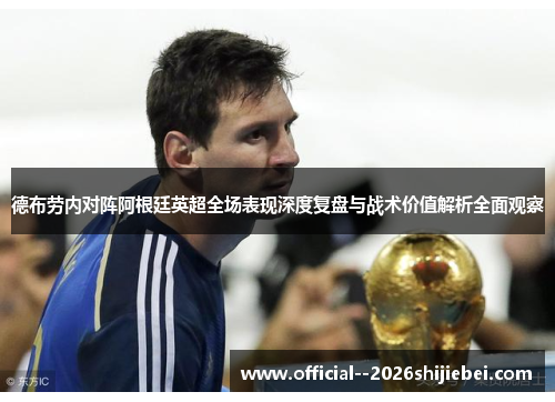 德布劳内对阵阿根廷英超全场表现深度复盘与战术价值解析全面观察
