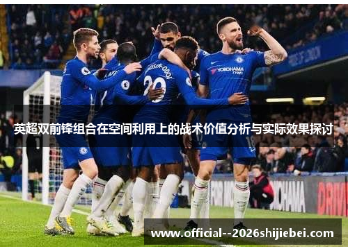 英超双前锋组合在空间利用上的战术价值分析与实际效果探讨