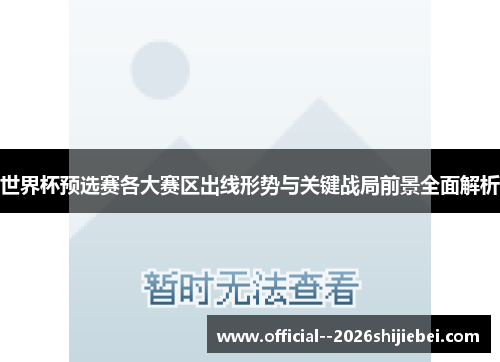 世界杯预选赛各大赛区出线形势与关键战局前景全面解析