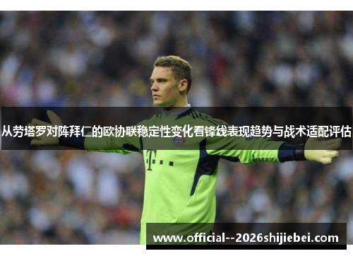 从劳塔罗对阵拜仁的欧协联稳定性变化看锋线表现趋势与战术适配评估