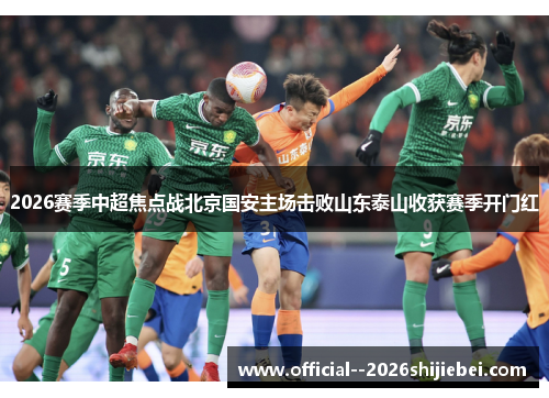 2026赛季中超焦点战北京国安主场击败山东泰山收获赛季开门红