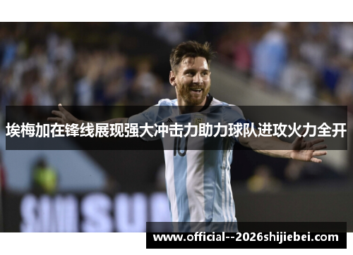 埃梅加在锋线展现强大冲击力助力球队进攻火力全开