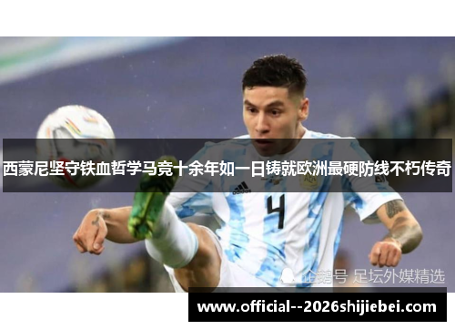 西蒙尼坚守铁血哲学马竞十余年如一日铸就欧洲最硬防线不朽传奇 西蒙尼坚守铁血哲学马竞十余年如一日铸就欧洲最硬防线不朽传奇