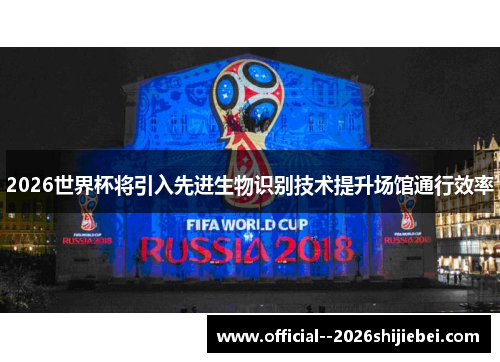 2026世界杯将引入先进生物识别技术提升场馆通行效率 2026世界杯将引入先进生物识别技术提升场馆通行效率