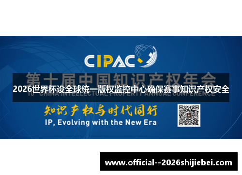 2026世界杯设全球统一版权监控中心确保赛事知识产权安全 2026世界杯设全球统一版权监控中心确保赛事知识产权安全
