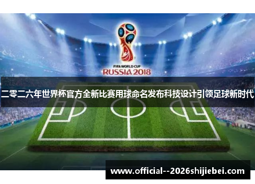 二零二六年世界杯官方全新比赛用球命名发布科技设计引领足球新时代 二零二六年世界杯官方全新比赛用球命名发布科技设计引领足球新时代