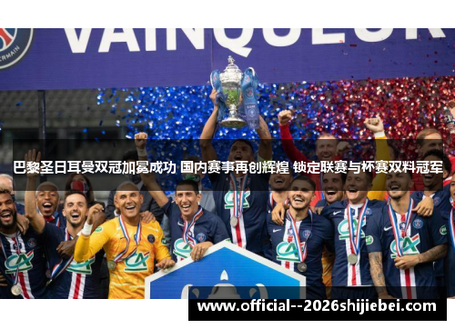 巴黎圣日耳曼双冠加冕成功 国内赛事再创辉煌 锁定联赛与杯赛双料冠军 巴黎圣日耳曼双冠加冕成功 国内赛事再创辉煌 锁定联赛与杯赛双料冠军