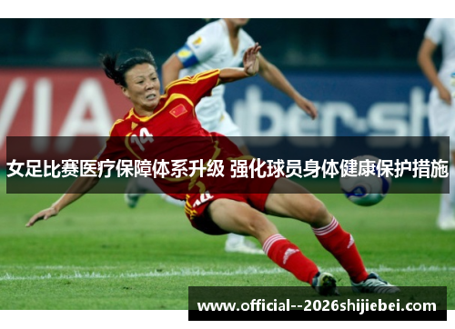 女足比赛医疗保障体系升级 强化球员身体健康保护措施