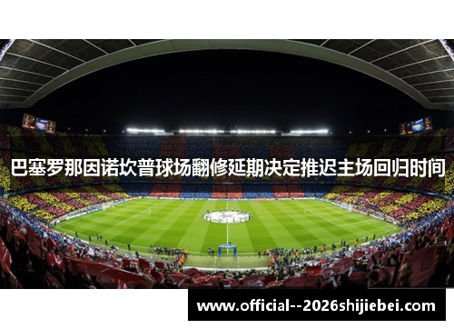 巴塞罗那因诺坎普球场翻修延期决定推迟主场回归时间