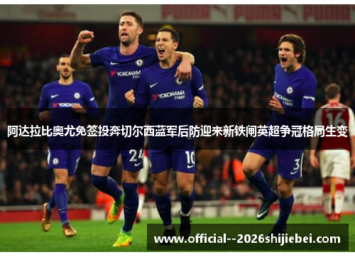 阿达拉比奥尤免签投奔切尔西蓝军后防迎来新铁闸英超争冠格局生变