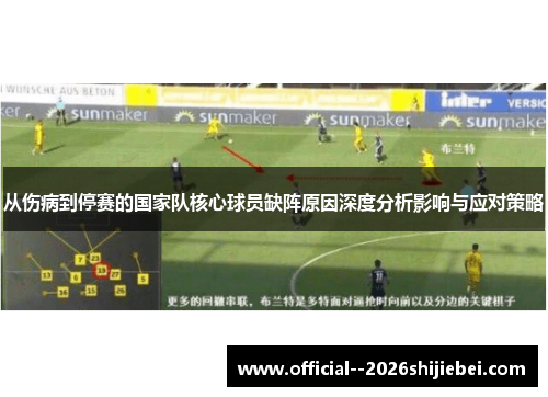 从伤病到停赛的国家队核心球员缺阵原因深度分析影响与应对策略