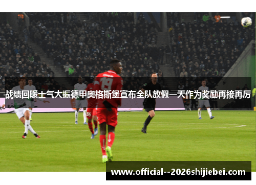 战绩回暖士气大振德甲奥格斯堡宣布全队放假一天作为奖励再接再厉 战绩回暖士气大振德甲奥格斯堡宣布全队放假一天作为奖励再接再厉