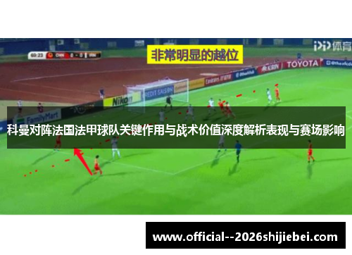 科曼对阵法国法甲球队关键作用与战术价值深度解析表现与赛场影响 科曼对阵法国法甲球队关键作用与战术价值深度解析表现与赛场影响